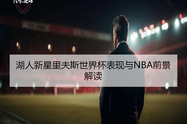 湖人新星里夫斯世界杯表现与NBA前景解读 | 6tapp