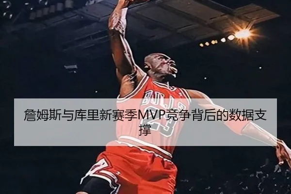 詹姆斯与库里新赛季MVP竞争背后的数据支撑（6tapp）